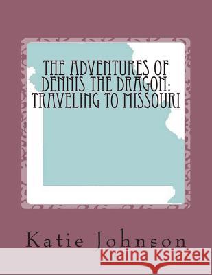 The Adventures of Dennis the Dragon: Traveling to Missouri Katie Johnson 9781505302806 Createspace