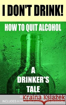 I Don't Drink!: How to quit alcohol - a drinker's tale Jones, Dan 9781505303490 Createspace