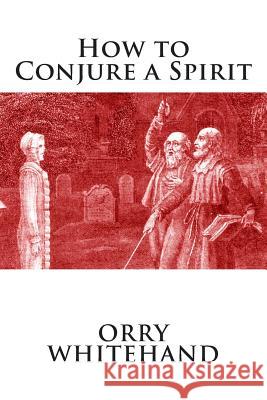 How to Conjure a Spirit Orry Whitehand 9781505304800 Createspace