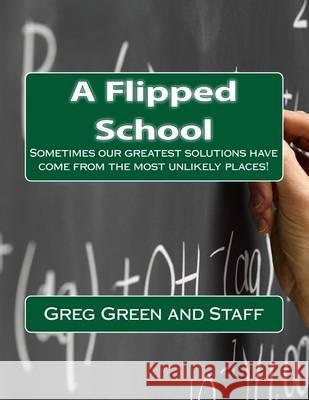 A Flipped School: Sometimes our greatest solutions come from the most unlikely places!? Staff, High School 9781505306446