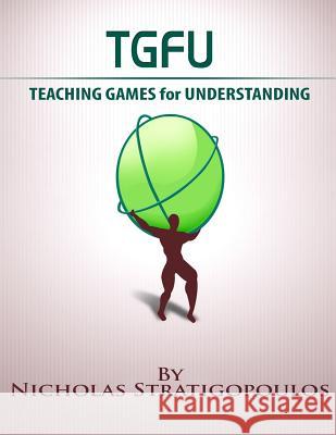 TGfU: Teaching Games for Understanding Stratigopoulos, Nicholas 9781505308341 Createspace