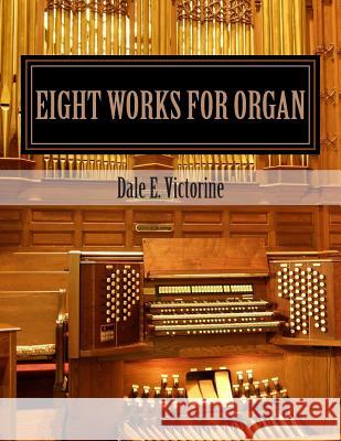 Eight Works for Organ Dale E. Victorine 9781505310078 Createspace