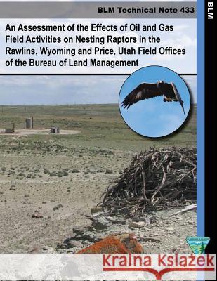 An Assessment of the Effects of Oil and Gas Field Activities on Nesting Raptors in the Rawlings, Whyoming and Price, Utah Field Offices of the Bureau Bureau of Land Management 9781505311730 Createspace