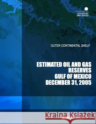 Outer Continental Shelf: Estimated Oil and Gas Reserves Gulf of Mexico December 31, 2005 U. S. Department of the Interior Mineral 9781505312317 Createspace