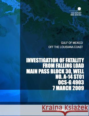 Investigation of Fatality from Falling Load Main Pass Block 30, Well No. A-14 ST01 OCS-G 4903 7 March 2009 U. S. Department of the Interior Mineral 9781505312515 Createspace