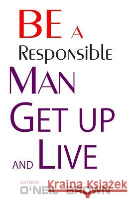 Be A Responsible Man: Get Up and Live Brown, O'Neil 9781505314403