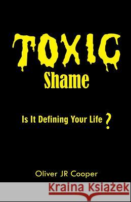 Toxic Shame: Is It Defining Your Life? Oliver Jr. Cooper 9781505315561