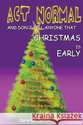 Act Normal And Don't Tell Anyone That Christmas Is Early: Read it yourself chapter book for ages 6+ Darkin, Christian 9781505316896 Createspace