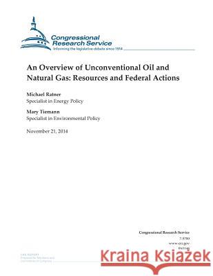 An Overview of Unconventional Oil and Natural Gas: Resources and Federal Actions Congressional Research Service 9781505321661 Createspace