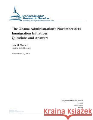 The Obama Administration's November 2014 Immigration Initiatives: Questions and Answers Congressional Research Service 9781505322408 Createspace