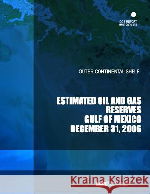 Outer Continental Shelf Estimated Oil and Gas Reserves Gulf of Mexico December 31, 2006 U. S. Department of the Interior Mineral 9781505323825 Createspace