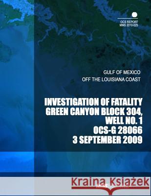 Investigation of Fatality Green Canyon Block 304, Well No. 1 OCS-G 28066 3 September 2009 U. S. Department of the Interior Mineral 9781505324075 Createspace