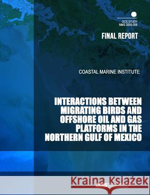 Interactions Between Migrating Birds and Offshore Oil and Gas Platforms in the Northern Gulf of Mexico U. S. Department of the Interior Mineral 9781505330137 Createspace