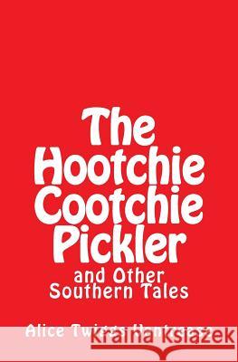 The Hootchie Cootchie Pickler: And Other Southern Tales Alice Twiggs Vantrease 9781505331554 Createspace