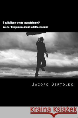 Capitalismo come monoteismo ?: Walter Benjamin e il culto dell'economia Jacopo Bertoldo 9781505336191 Createspace Independent Publishing Platform