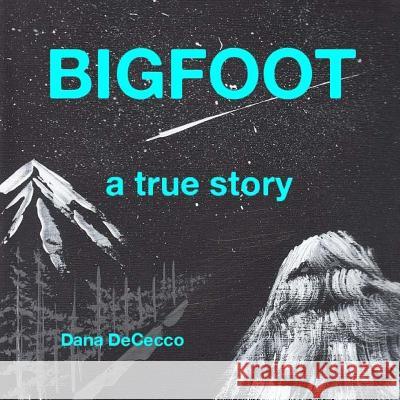 Bigfoot a True Story: Our True Story Dana Dececco 9781505338461