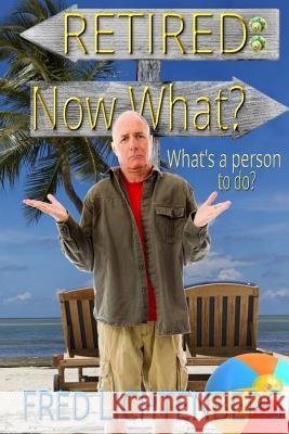 Retired: Now What? Fred Lichtenberg 9781505342925