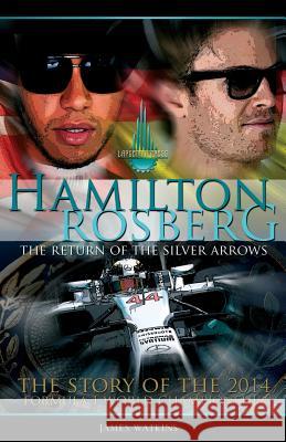 Hamilton Rosberg: The Return of the Silver Arrows.: The Story of the 2014 Formula 1 World Championship MR James Watkins 9781505343380 Createspace