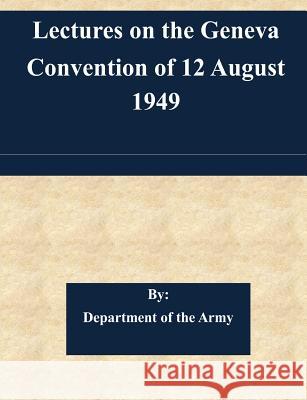 Lectures on the Geneva Convention of 12 August 1949 Department of the Army 9781505345636 Createspace