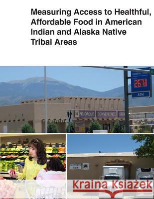 Measuring Access to Healthful, Affordable Food in American Indian and Alaska Native Tribal Areas United States Department of Agriculture 9781505345872 Createspace