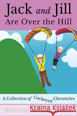 Jack and Jill Are Over the Hill: A Collection of Cockeyed Chronicles Bonnie Willemssen 9781505348002 Createspace Independent Publishing Platform