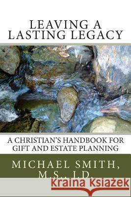 Leaving a Lasting Legacy: A Christian's Handbook for Gift and Estate Planning Michael L. Smit 9781505349146 Createspace