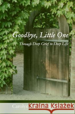 Goodbye, Little One: Through deep grief to deep life Schultz-Rathbun, Carolyn 9781505349887