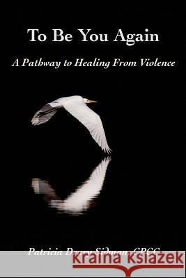 To Be You Again: A Pathway to Healing from Violence Patricia Drury Sidma 9781505354171 Createspace