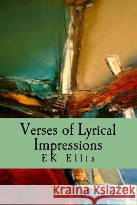 Verses of Lyrical Impressions: Poems from Poetic Illusion Ek Ellis 9781505354645 Createspace Independent Publishing Platform
