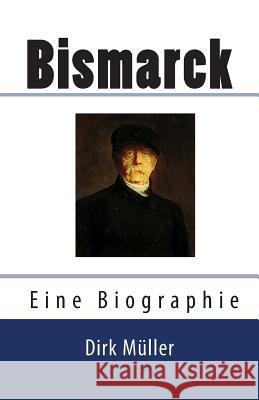 Bismarck. Eine Biographie. Muller, Dirk 9781505358414