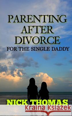 Parenting After Divorce For The Single Daddy: The Best Guide To Helping Single Dads Deal With Parenting Challenges After A Divorce Thomas, Nick 9781505359343