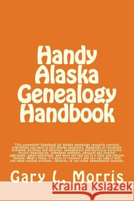 Handy Alaska Genealogy Handbook: A convenient handbook containing everything you need for Alaska Genealogy research Morris, Gary L. 9781505359374