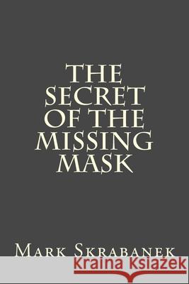 The Secret of the Missing Mask Mark Skrabanek 9781505360240 Createspace Independent Publishing Platform