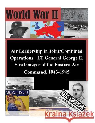 Air Leadership in Joint/Combined Operations: LT General George E. Stratemeyer of the Eastern Air Command, 1943-1945 School of Advanced Airpower Studies 9781505360554 Createspace