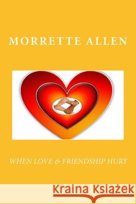 When Love & Friendship Hurt Morrette Allen 9781505363647 Createspace