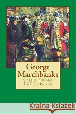 George Marchbanks: Scottish Servant, Jacobite Soldier, American Pioneer Michael Dan Jones 9781505363746 Createspace