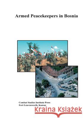 Armed Peacekeepers in Bosnia Combat Studies Institute Press 9781505364699