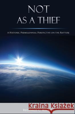 Not As A Thief: A Historic Premillennial Perspective on the Rapture Kimbro, Reginald C. 9781505364941 Createspace