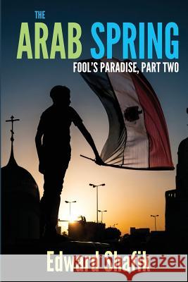 Fool's Paradise Part Two, The Arab Spring Shafik, Edward 9781505366020 Createspace