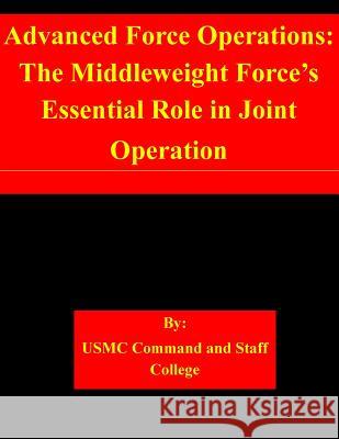 Advanced Force Operations: The Middleweight Force's Essential Role in Joint Operation Usmc Command and Staff College 9781505366853 Createspace