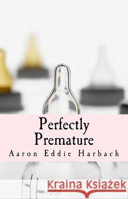 Perfectly Premature Aaron Eddie Harbach 9781505368895 Createspace