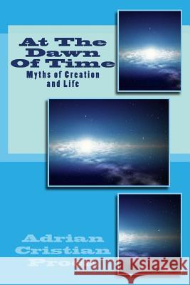 At The Dawn Of Time: Myths of Creation and Life Proca, Adrian Cristian 9781505375350 Createspace