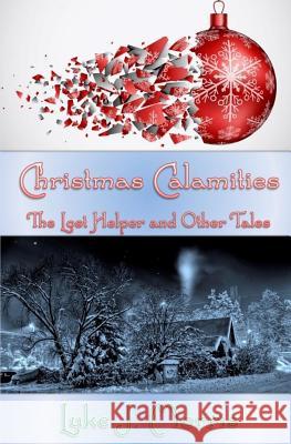 Christmas Calamities: The Lost Helper and Other Tales Luke J. Morris 9781505376609 Createspace