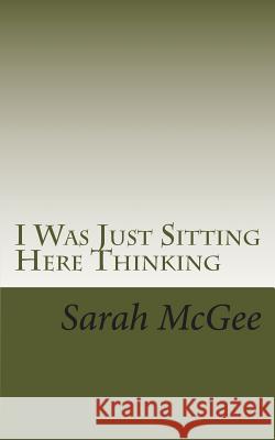 I Was Just Sitting Here Thinking Sarah McGee 9781505377972 Createspace