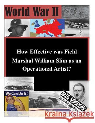 How Effective was Field Marshal William Slim as an Operational Artist? School of Advanced Military Studies 9781505378061