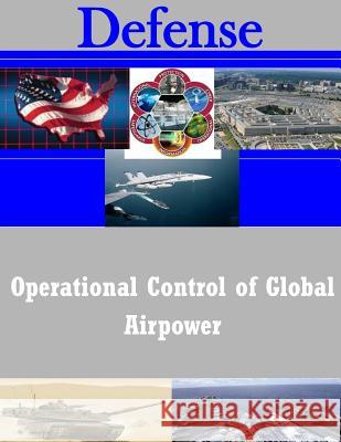 Operational Control of Global Airpower School of Advanced Military Studies 9781505378214