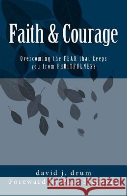 Faith & Courage: Overcoming the FEAR that keeps you from FRUITFULNESS Stephens, Paul 9781505379167