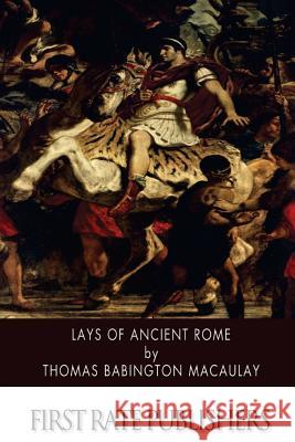 Lays of Ancient Rome Thomas Babington Macaulay 9781505380521 Createspace