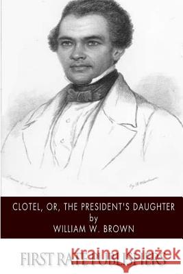 Clotel, or, The President's Daughter Brown, William W. 9781505380583 Createspace