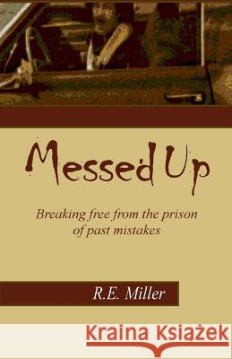 Messed Up: Breaking free from the prison of past mistakes. Miller, R. E. 9781505381016 Createspace